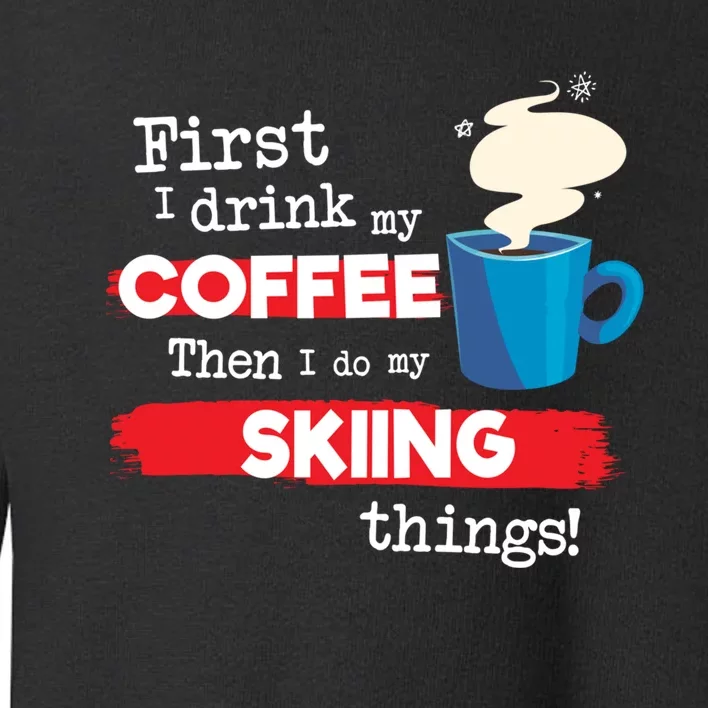 First I Drink My Coffee Then I Do My Skiing Thing Gift Skier Lover Toddler Sweatshirt