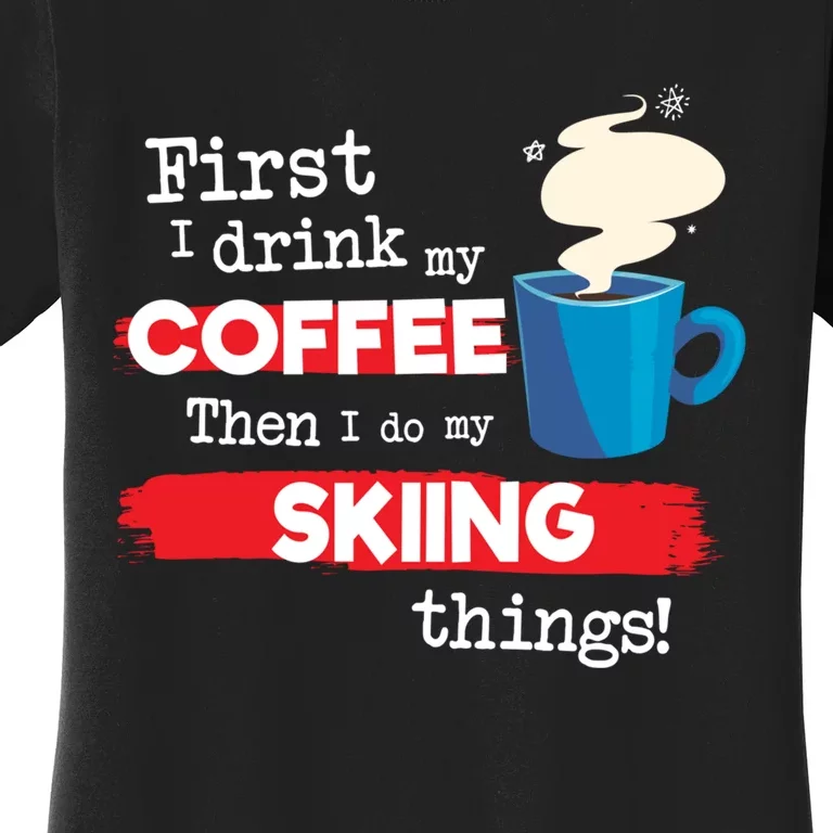 First I Drink My Coffee Then I Do My Skiing Thing Gift Skier Lover Women's T-Shirt