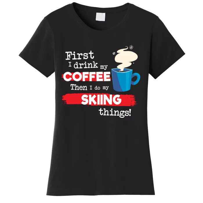 First I Drink My Coffee Then I Do My Skiing Thing Gift Skier Lover Women's T-Shirt