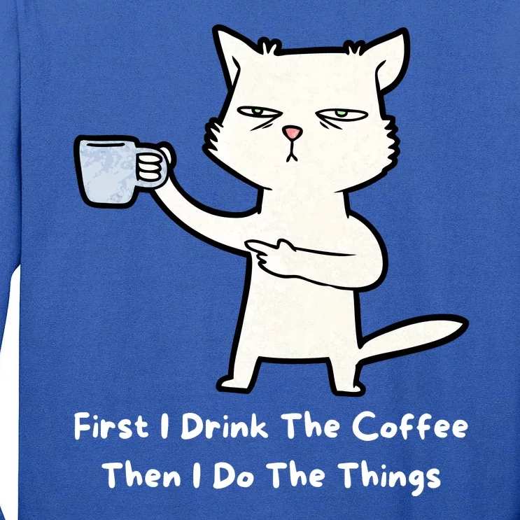 First I Drink The Coffee Then I Do The Things Tall Long Sleeve T-Shirt