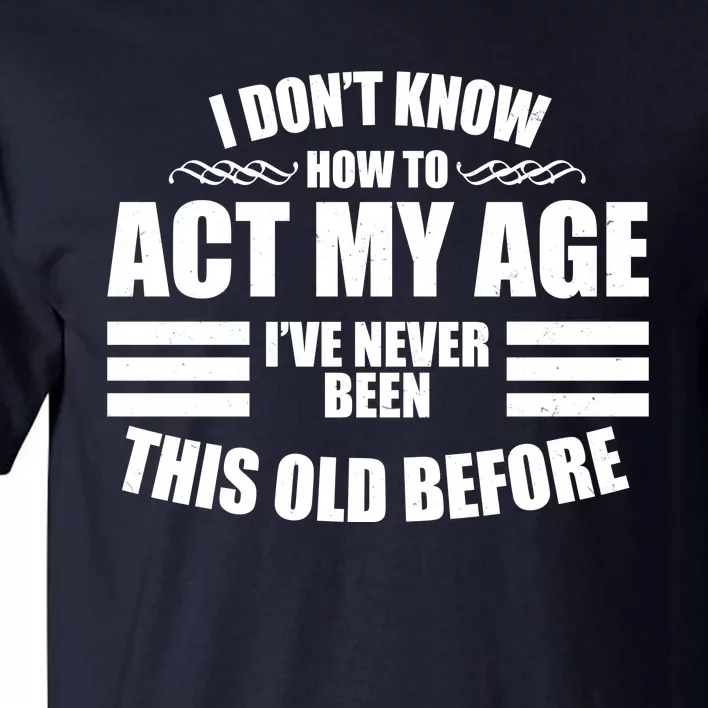 Funny I Don't Know How To Act My Age I've Never Been This Old Before ...