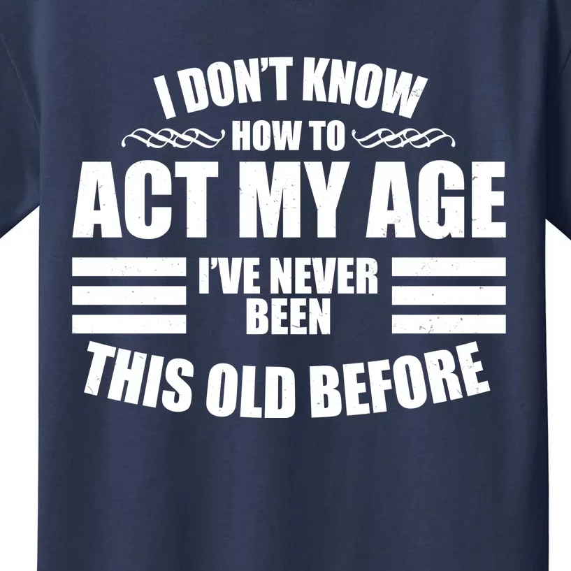 Funny I Don't Know How To Act My Age I've Never Been This Old Before Kids T-Shirt