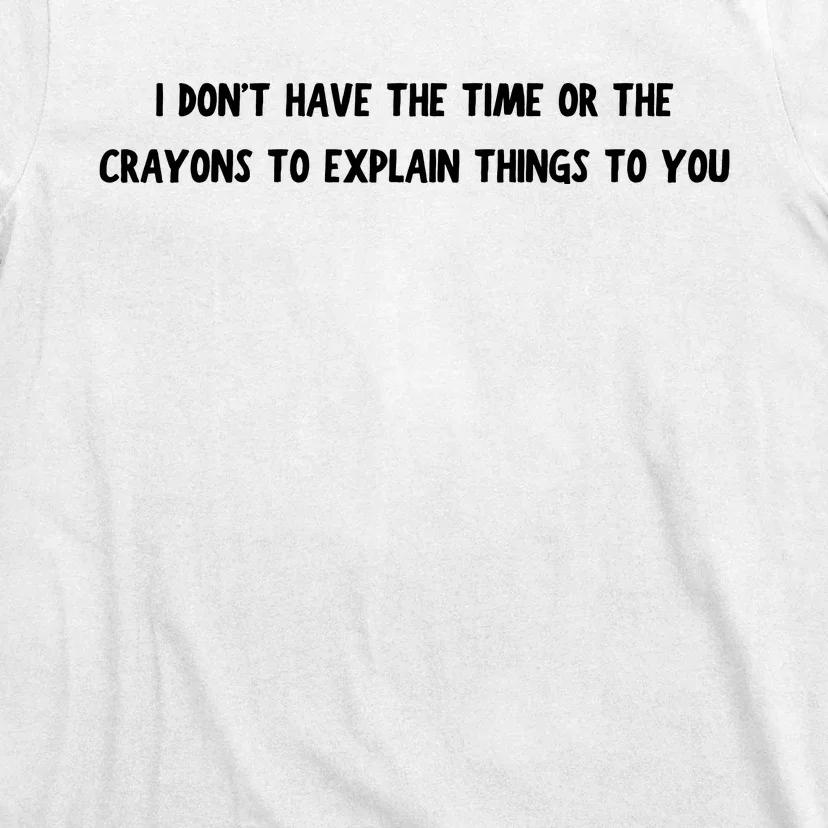 Funny I Dont Have The Time Or The Crayons To Explain Things To You Desing T-Shirt