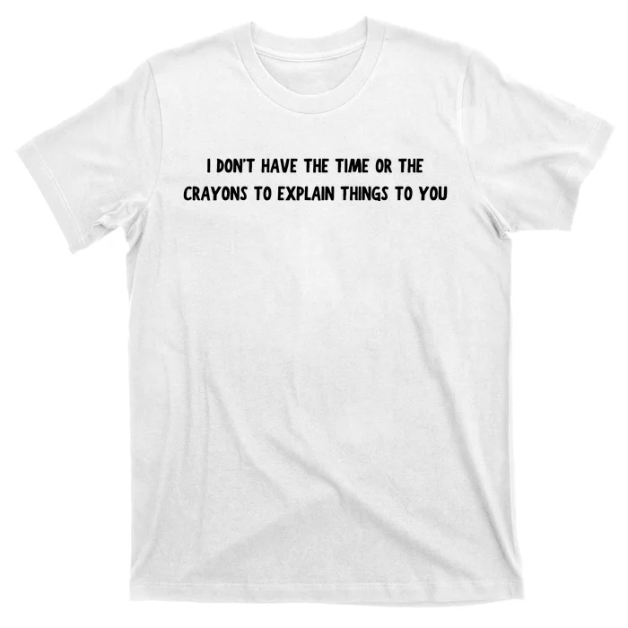 Funny I Dont Have The Time Or The Crayons To Explain Things To You Desing T-Shirt