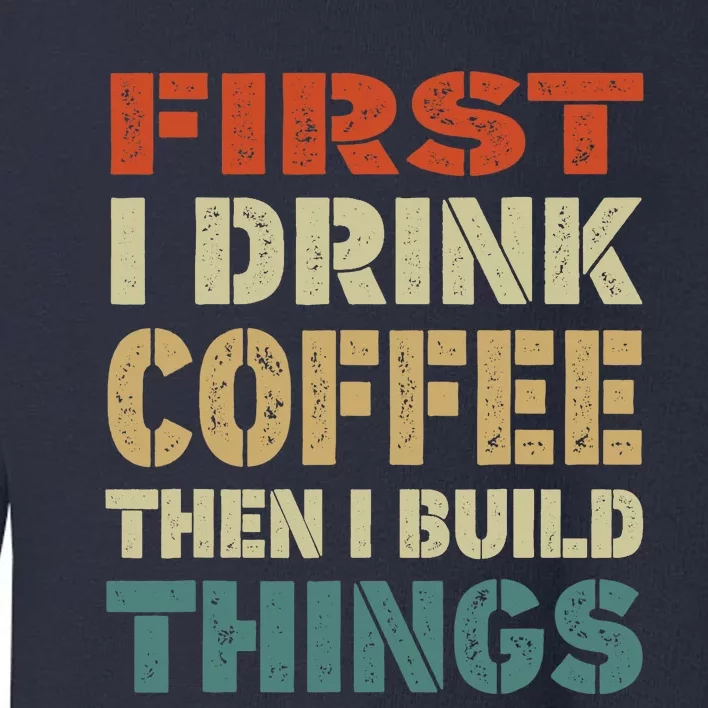 First I Drink Coffee Then I Build Things Funny Woodworking Toddler Sweatshirt