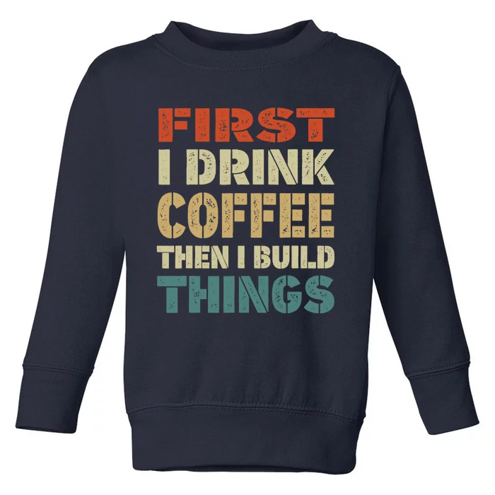 First I Drink Coffee Then I Build Things Funny Woodworking Toddler Sweatshirt