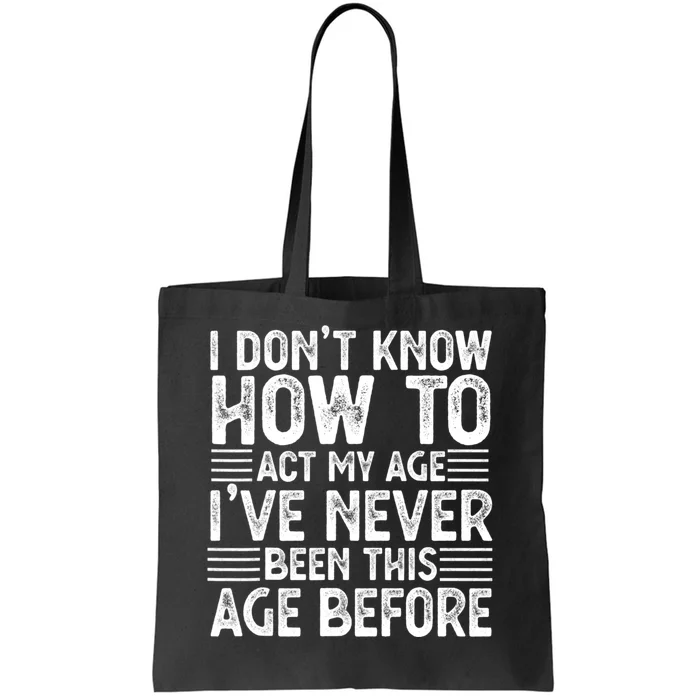 Funny I Don't Know How To Act My Age I've Never Been This Old Before Tote Bag