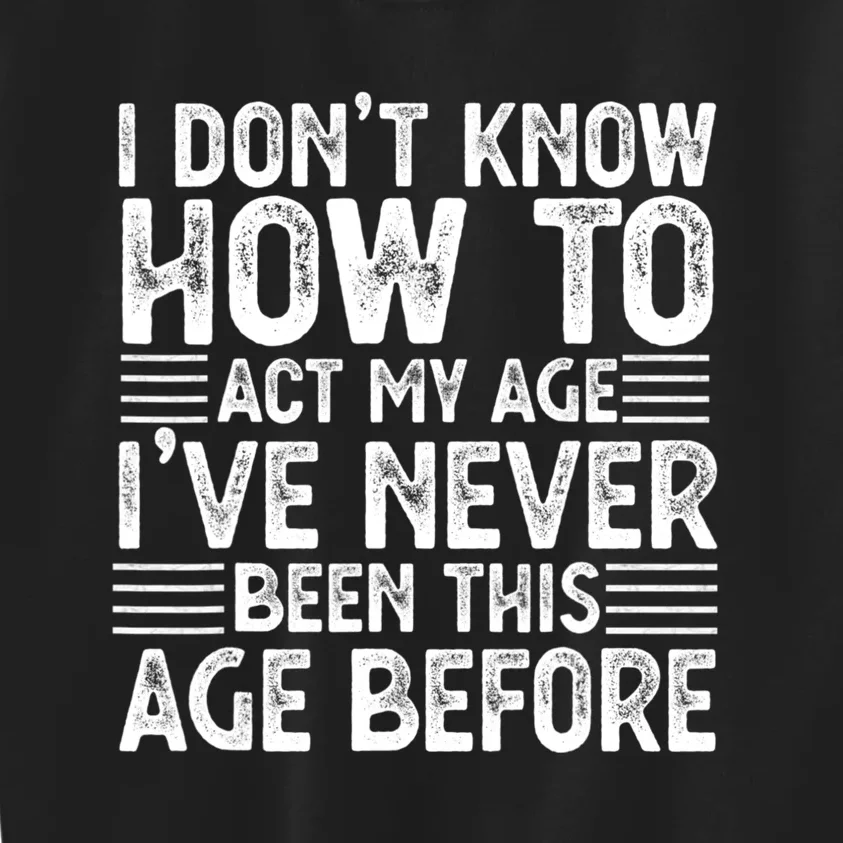 Funny I Don't Know How To Act My Age I've Never Been This Old Before Kids Sweatshirt