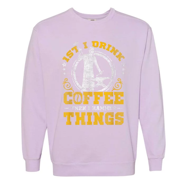 First I Drink Coffee Then I Hammer Things Blacksmith Garment-Dyed Sweatshirt