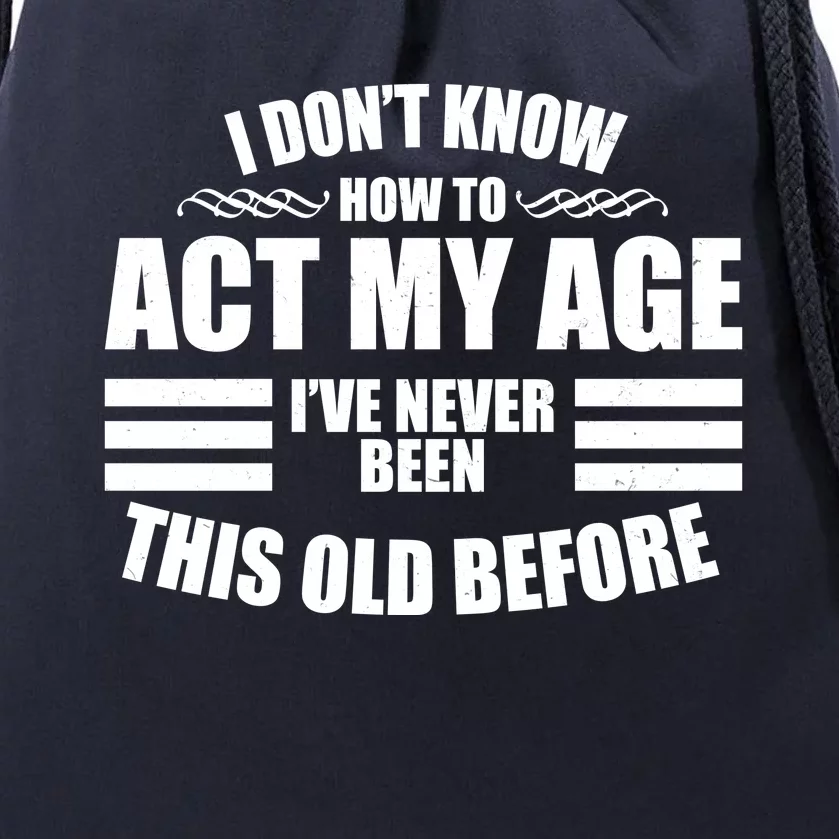 Funny I Don't Know How To Act My Age I've Never Been This Old Before Drawstring Bag