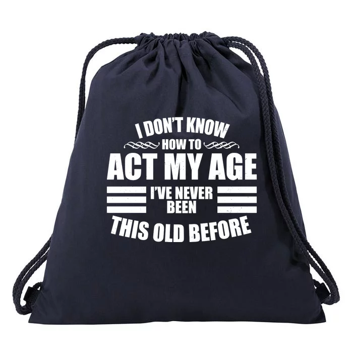 Funny I Don't Know How To Act My Age I've Never Been This Old Before Drawstring Bag