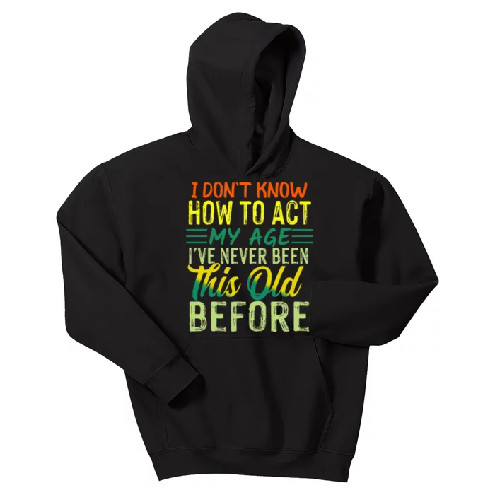 Funny I Dont Know How To Act My Age Ive Never Been This Old Kids Hoodie