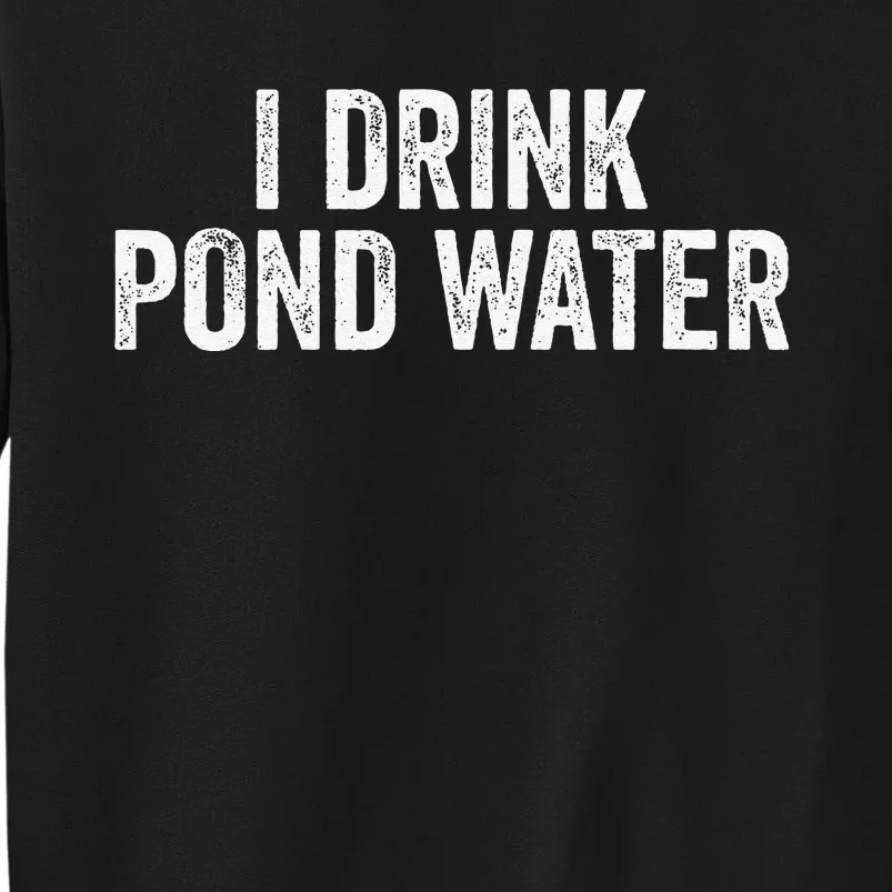 Funny I Drink Pond Water Sarcastic Novelty Fishing Humor Sweatshirt