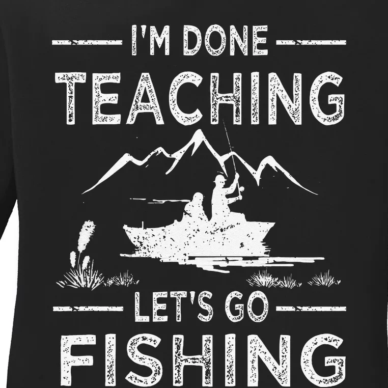 Funny Im Done Teaching Lets Go Fishing Teacher Fisher Ladies Long Sleeve Shirt