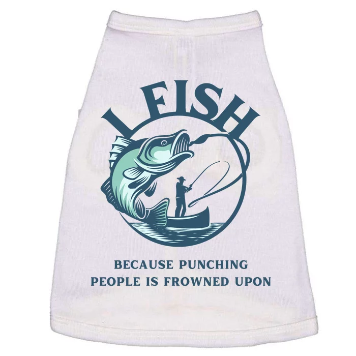 Funny I FISH BECAUSE PUNCHING PEOPLE IS FROWNED UPON Doggie Tank