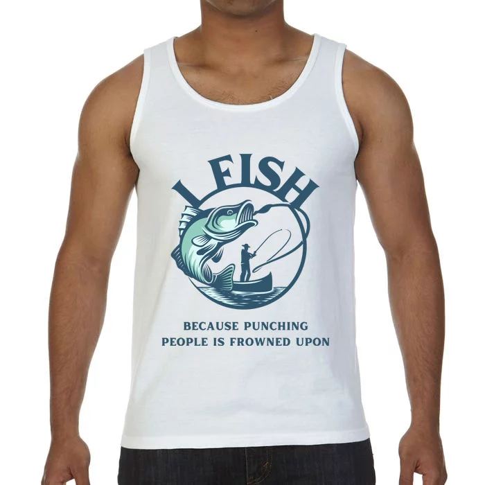 Funny I FISH BECAUSE PUNCHING PEOPLE IS FROWNED UPON Comfort Colors® Tank Top