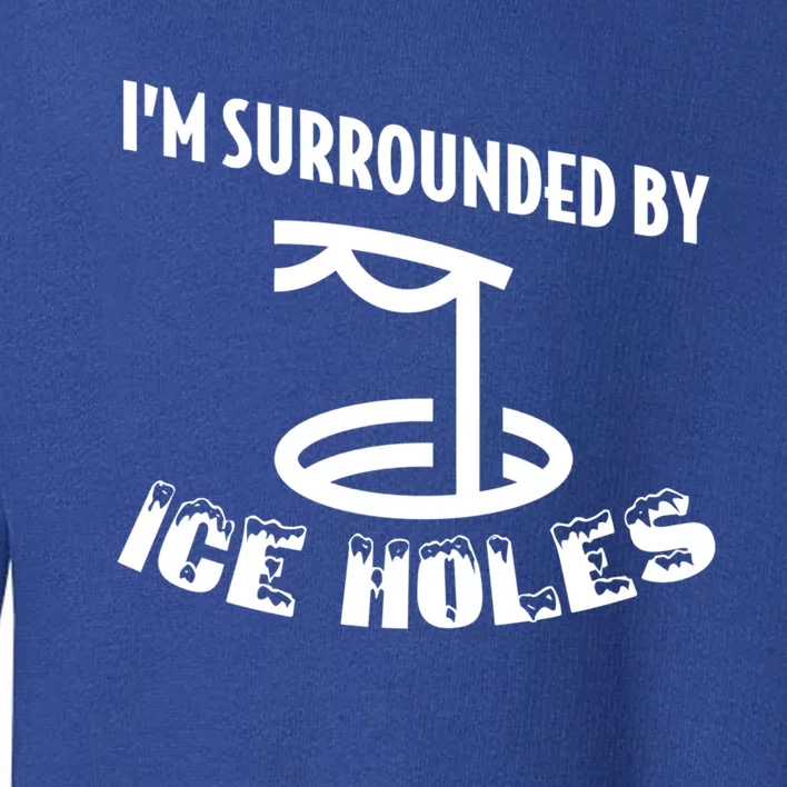 Funny Ice Fishing I Am Surrounded By Ice Holes Cute Gift Toddler Sweatshirt