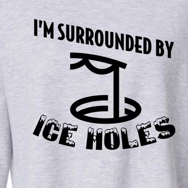 Funny Ice Fishing I Am Surrounded By Ice Holes Cute Gift Cropped Pullover Crew