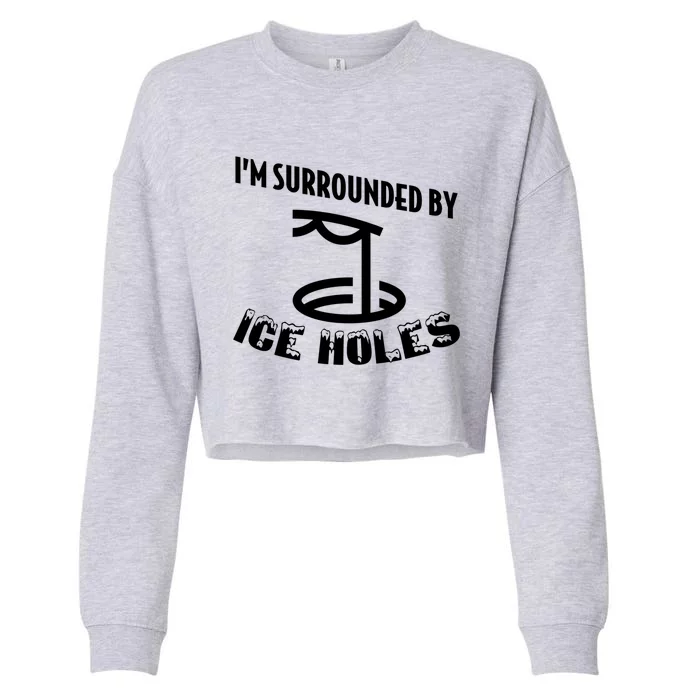 Funny Ice Fishing I Am Surrounded By Ice Holes Cute Gift Cropped Pullover Crew