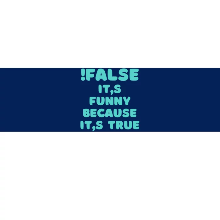 False ItS Funny Because ItS True Bumper Sticker