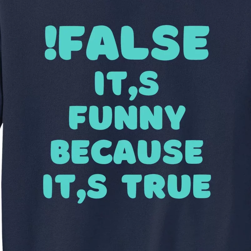 False ItS Funny Because ItS True Tall Sweatshirt