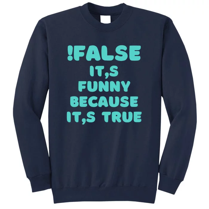 False ItS Funny Because ItS True Tall Sweatshirt