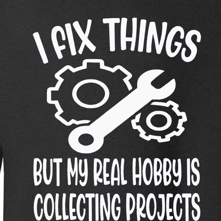 Funny I Fix Things But My Real Hobby is Collecting Projects Toddler Sweatshirt