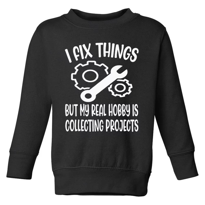 Funny I Fix Things But My Real Hobby is Collecting Projects Toddler Sweatshirt