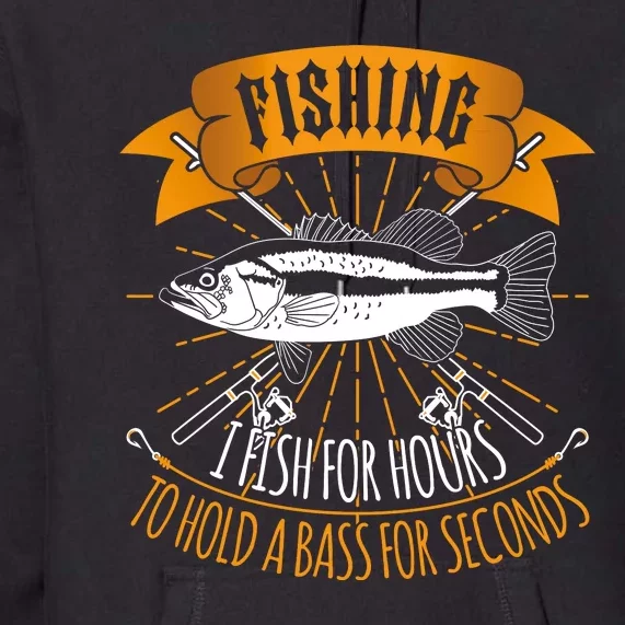 Fishing I Fish For Hours To Hold Bass For Seconds Premium Hoodie