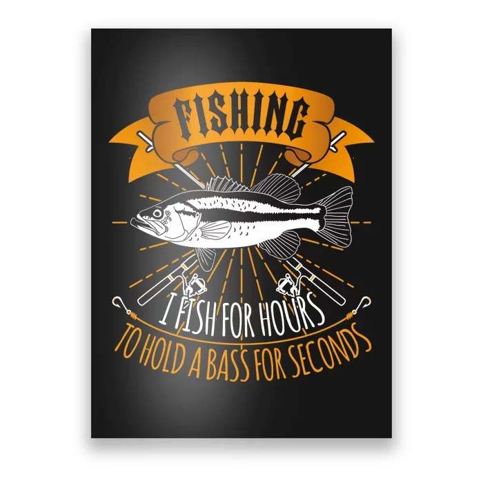 Fishing I Fish For Hours To Hold Bass For Seconds Poster