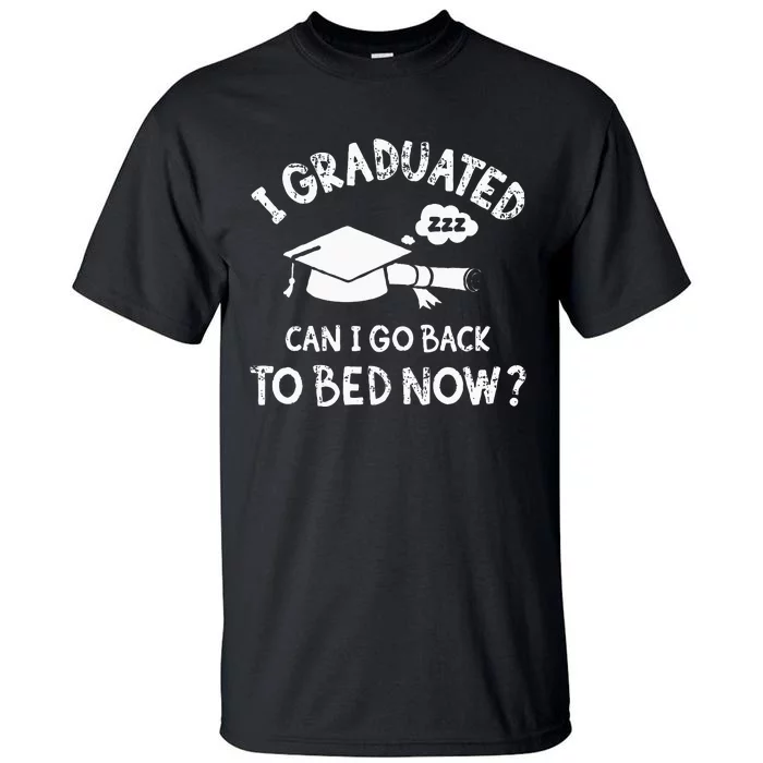 Funny I Graduated Can I Go Back To Bed Now For Graduation Tall T-Shirt