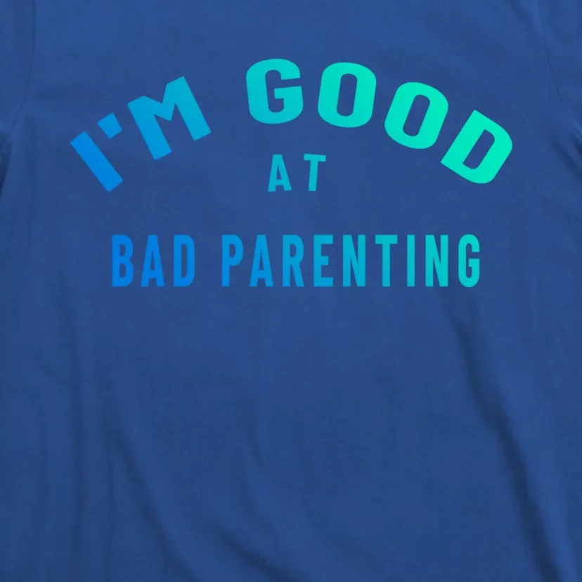 Funny Im Good At Bad Parenting Mom Dad Bad Parent Meme Great Gift T-Shirt