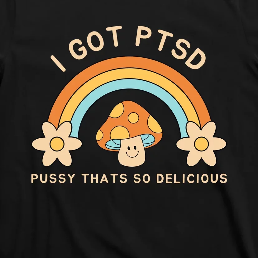 Funny I Got Ptsd Pussy Thats So Delicious T-Shirt