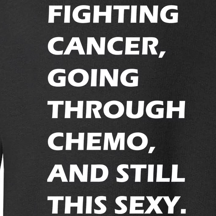 Fighting Cancer Going Through Chemo Still Sexy Toddler Sweatshirt