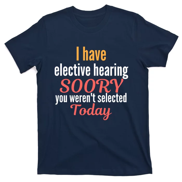 Funny I Have Selective Hearing You WerenT Selected Today T-Shirt