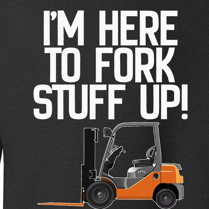 Forklift I'm Here To Fork Stuff Up! Funny Toddler Sweatshirt