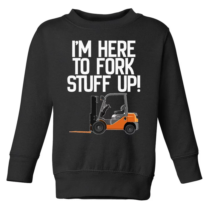 Forklift I'm Here To Fork Stuff Up! Funny Toddler Sweatshirt