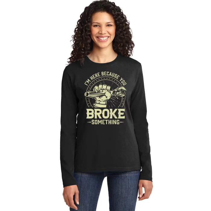 Funny Im Here Because You Broke Something Mechanic Handyman Ladies Long Sleeve Shirt