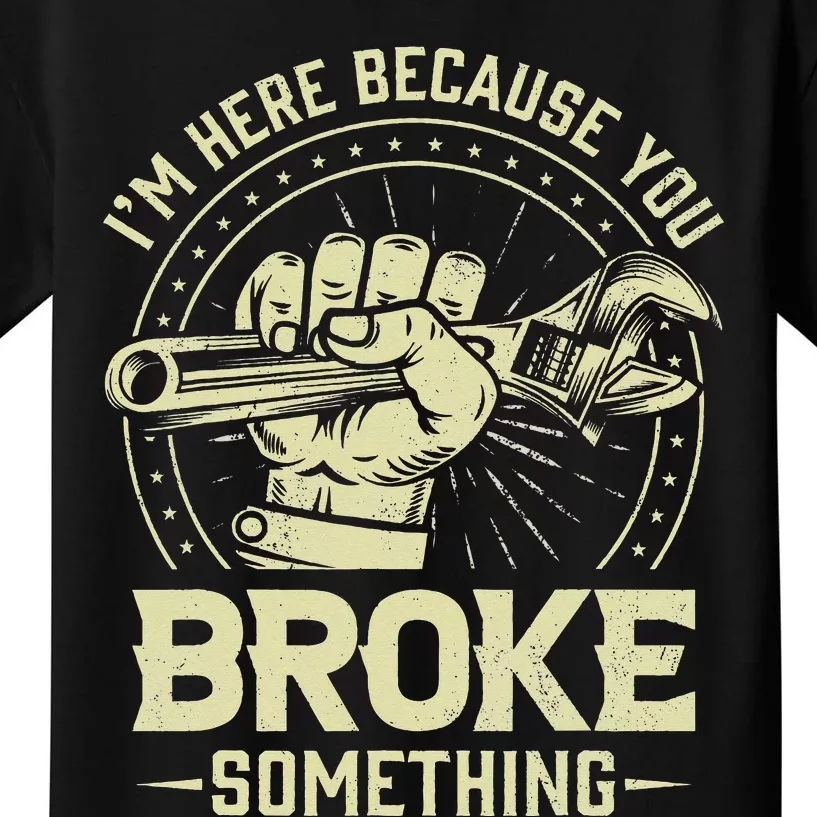 Funny Im Here Because You Broke Something Mechanic Handyman Kids T-Shirt