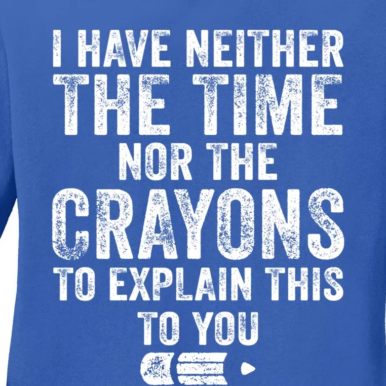 Funny I Have Neither The Time Nor The Crayons To Explain Funny Gift Ladies Long Sleeve Shirt