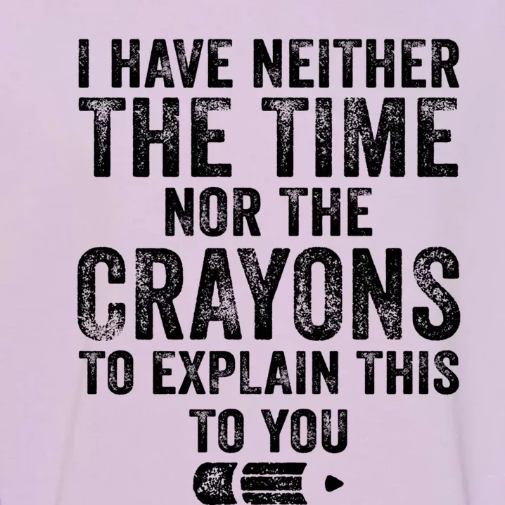 Funny I Have Neither The Time Nor The Crayons To Explain Funny Gift Garment-Dyed Sweatshirt