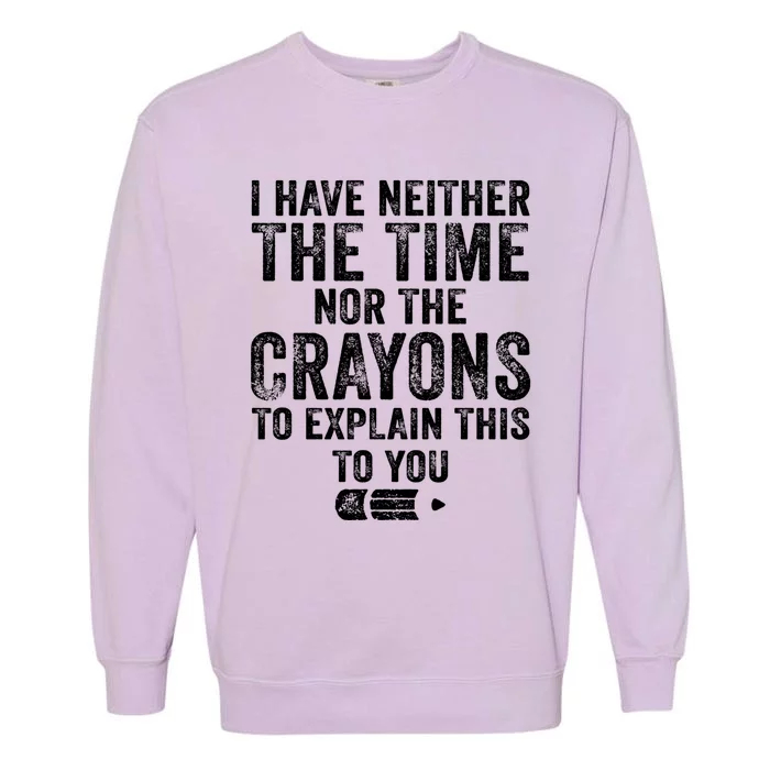 Funny I Have Neither The Time Nor The Crayons To Explain Funny Gift Garment-Dyed Sweatshirt