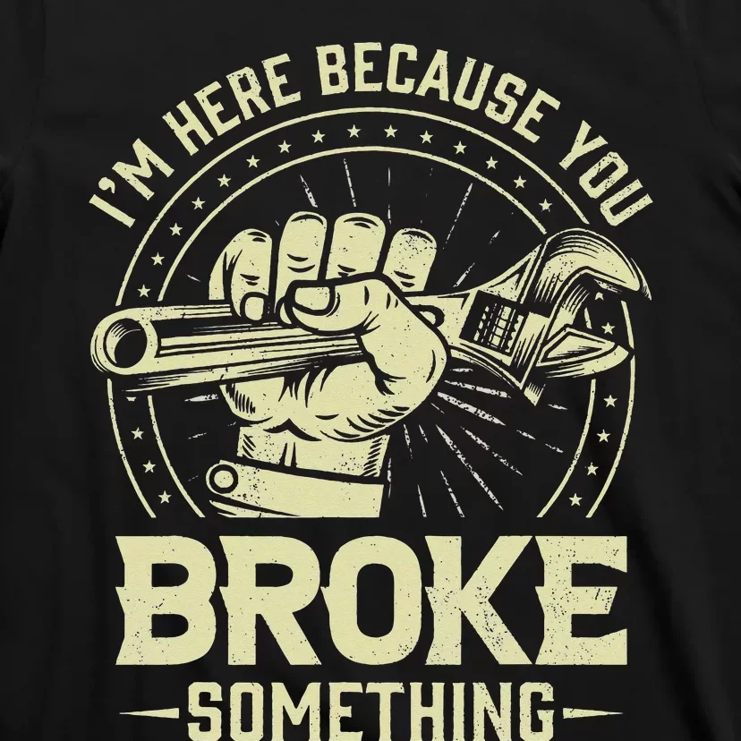 Funny Im Here Because You Broke Something Mechanic Handyman T-Shirt