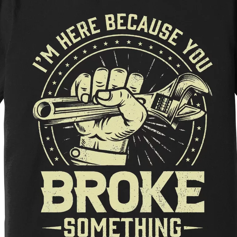 Funny Im Here Because You Broke Something Mechanic Handyman Premium T-Shirt