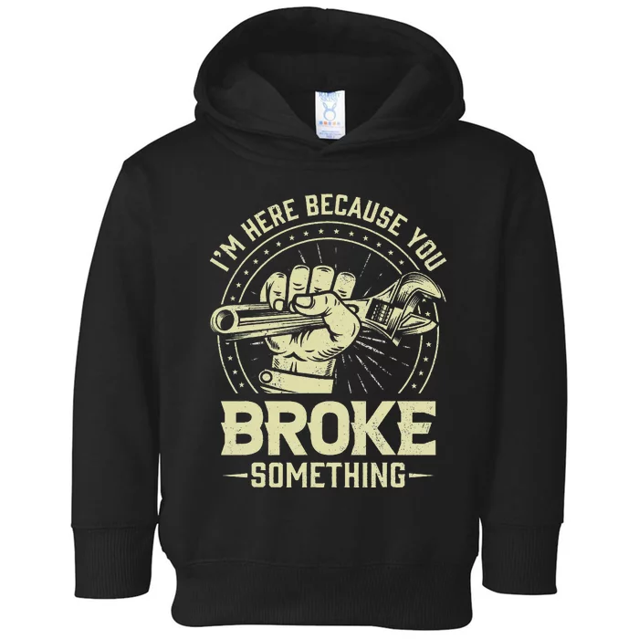 Funny Im Here Because You Broke Something Mechanic Handyman Toddler Hoodie