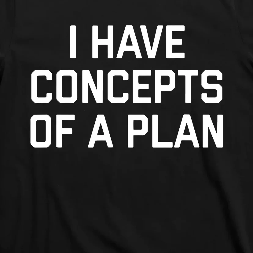 Funny I Have Concepts Of A Plan Political Quote T-Shirt