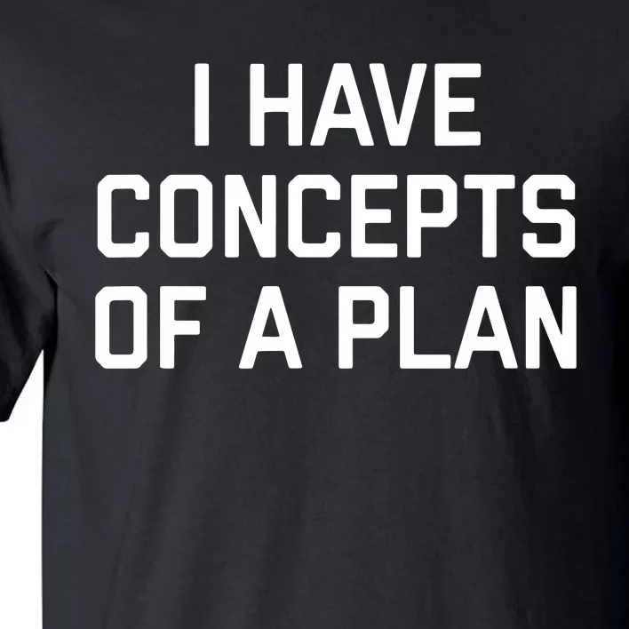 Funny I Have Concepts Of A Plan Political Quote Tall T-Shirt