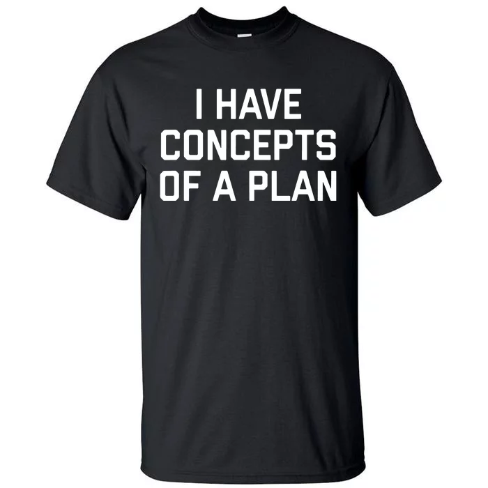 Funny I Have Concepts Of A Plan Political Quote Tall T-Shirt