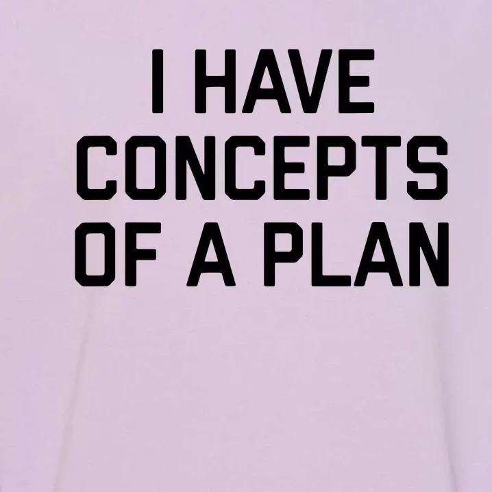 Funny I Have Concepts Of A Plan Political Quote Garment-Dyed Sweatshirt