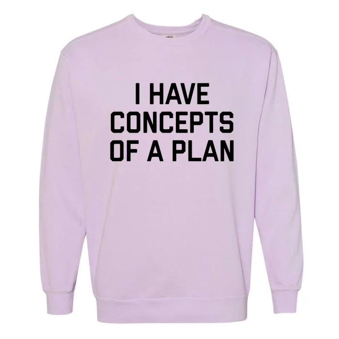 Funny I Have Concepts Of A Plan Political Quote Garment-Dyed Sweatshirt